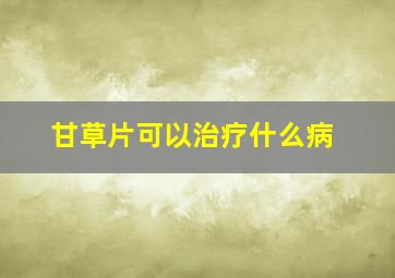 甘草片可以治疗什么病