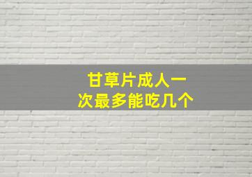 甘草片成人一次最多能吃几个