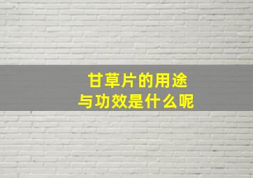 甘草片的用途与功效是什么呢