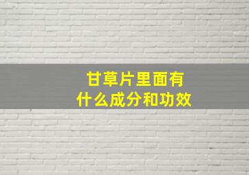 甘草片里面有什么成分和功效