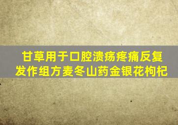 甘草用于口腔溃疡疼痛反复发作组方麦冬山药金银花枸杞