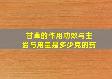 甘草的作用功效与主治与用量是多少克的药