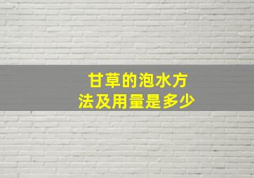 甘草的泡水方法及用量是多少