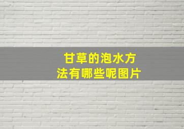 甘草的泡水方法有哪些呢图片