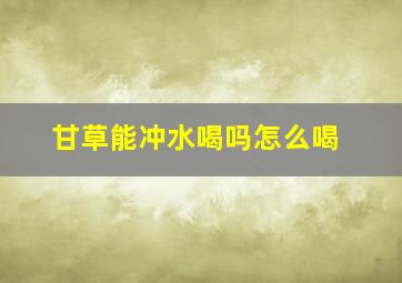 甘草能冲水喝吗怎么喝