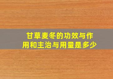 甘草麦冬的功效与作用和主治与用量是多少