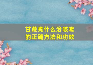 甘蔗煮什么治咳嗽的正确方法和功效