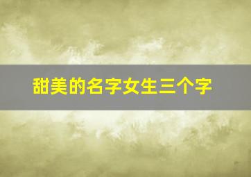 甜美的名字女生三个字