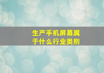 生产手机屏幕属于什么行业类别