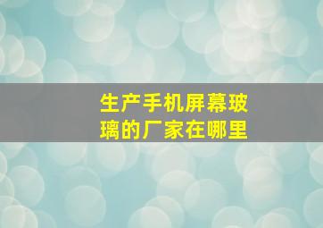 生产手机屏幕玻璃的厂家在哪里