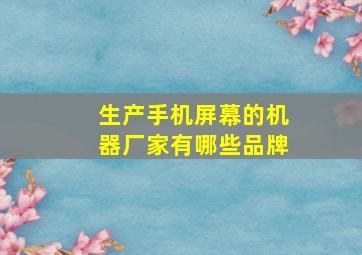 生产手机屏幕的机器厂家有哪些品牌