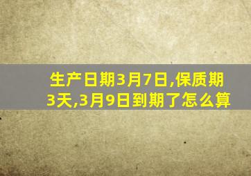 生产日期3月7日,保质期3天,3月9日到期了怎么算