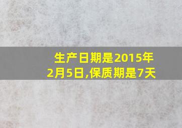 生产日期是2015年2月5日,保质期是7天