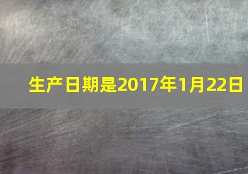 生产日期是2017年1月22日