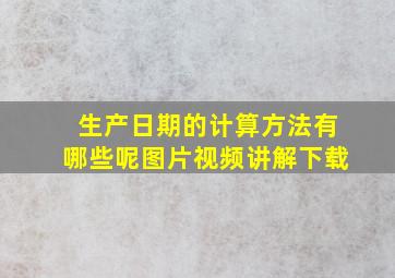 生产日期的计算方法有哪些呢图片视频讲解下载