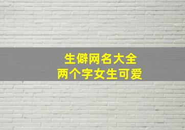 生僻网名大全两个字女生可爱