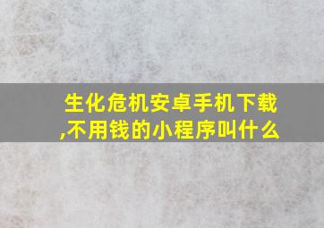 生化危机安卓手机下载,不用钱的小程序叫什么