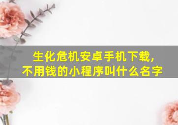 生化危机安卓手机下载,不用钱的小程序叫什么名字