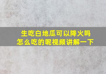 生吃白地瓜可以降火吗怎么吃的呢视频讲解一下