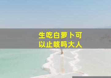 生吃白萝卜可以止咳吗大人