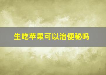 生吃苹果可以治便秘吗