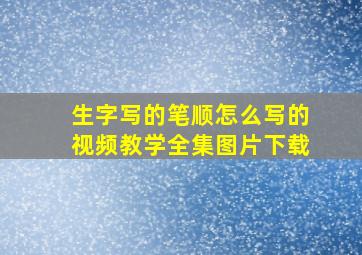 生字写的笔顺怎么写的视频教学全集图片下载