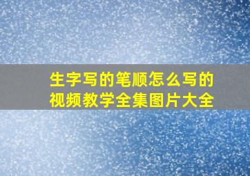 生字写的笔顺怎么写的视频教学全集图片大全