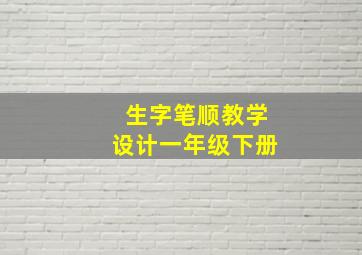 生字笔顺教学设计一年级下册