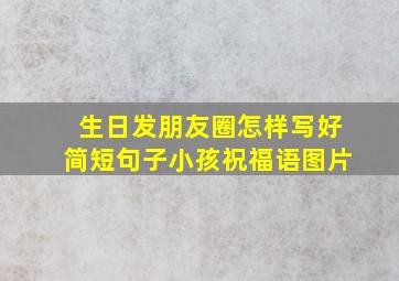 生日发朋友圈怎样写好简短句子小孩祝福语图片