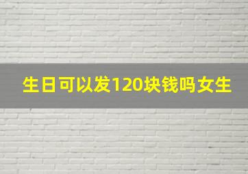 生日可以发120块钱吗女生