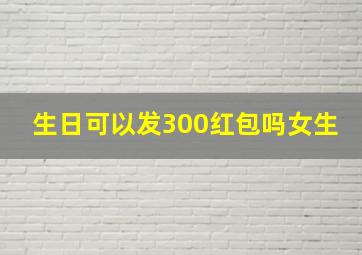 生日可以发300红包吗女生