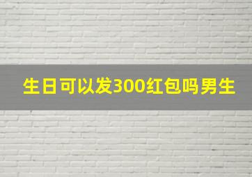 生日可以发300红包吗男生