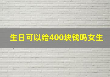 生日可以给400块钱吗女生