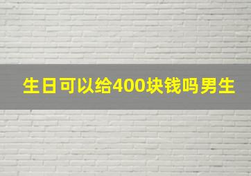 生日可以给400块钱吗男生