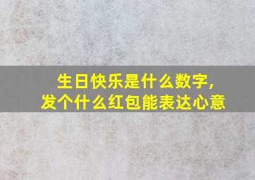 生日快乐是什么数字,发个什么红包能表达心意