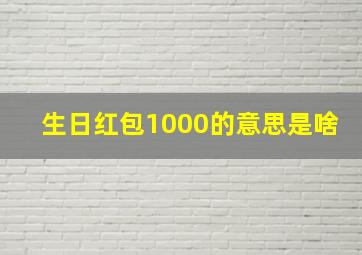 生日红包1000的意思是啥