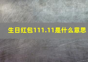 生日红包111.11是什么意思