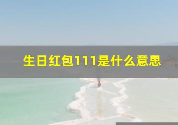 生日红包111是什么意思