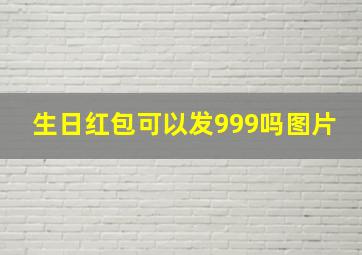 生日红包可以发999吗图片