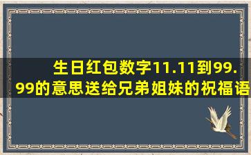 生日红包数字11.11到99.99的意思送给兄弟姐妹的祝福语