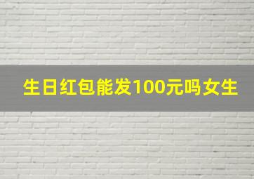 生日红包能发100元吗女生