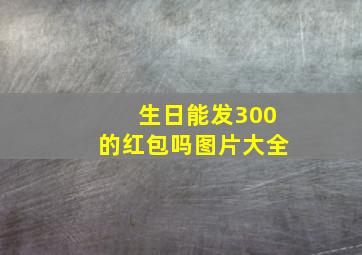 生日能发300的红包吗图片大全