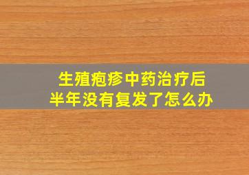 生殖疱疹中药治疗后半年没有复发了怎么办