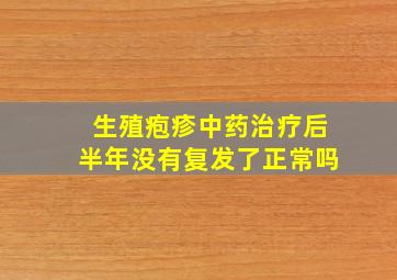 生殖疱疹中药治疗后半年没有复发了正常吗