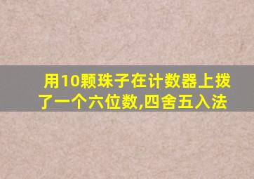 用10颗珠子在计数器上拨了一个六位数,四舍五入法