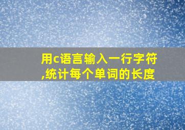 用c语言输入一行字符,统计每个单词的长度