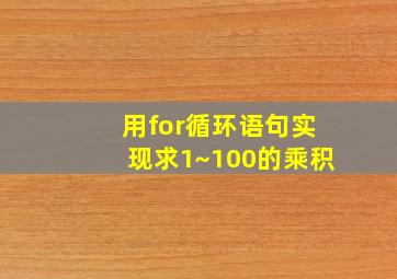 用for循环语句实现求1~100的乘积