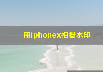 用iphonex拍摄水印