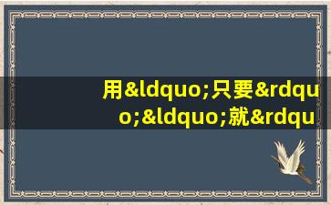 用“只要”“就”造句