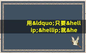 用“只要……就……”造句